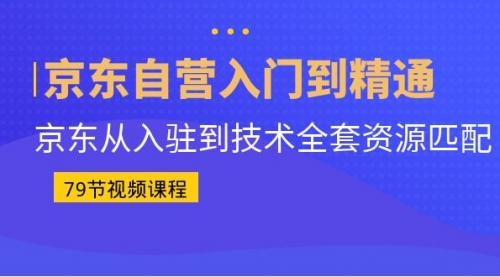 【副业项目7105期】京东自营入门到精通：京东从入驻到技术全套资源匹配-E创连盟