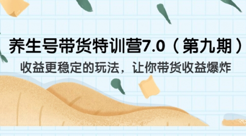 【副业项目7111期】养生号带货特训营7.0，收益更稳定的玩法-E创连盟