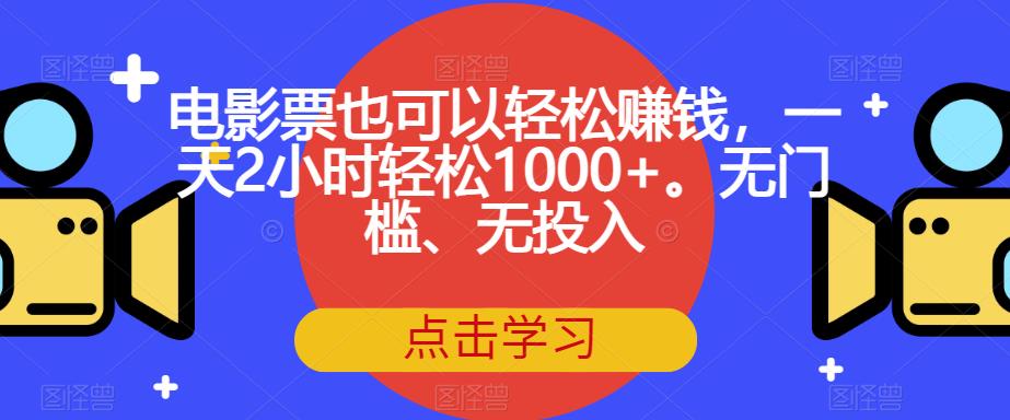 【副业项目7337期】电影票也可以轻松赚钱，一天2小时轻松1000+。无门槛、无投入【揭秘】-E创连盟