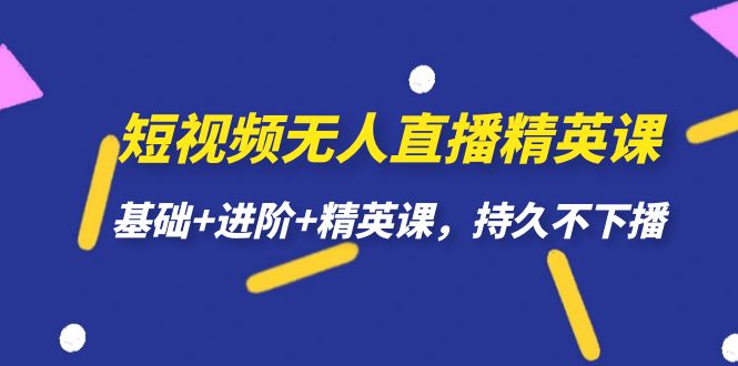 【副业项目7344期】短视频无人直播-精英课，基础+进阶+精英课，持久不下播-E创连盟
