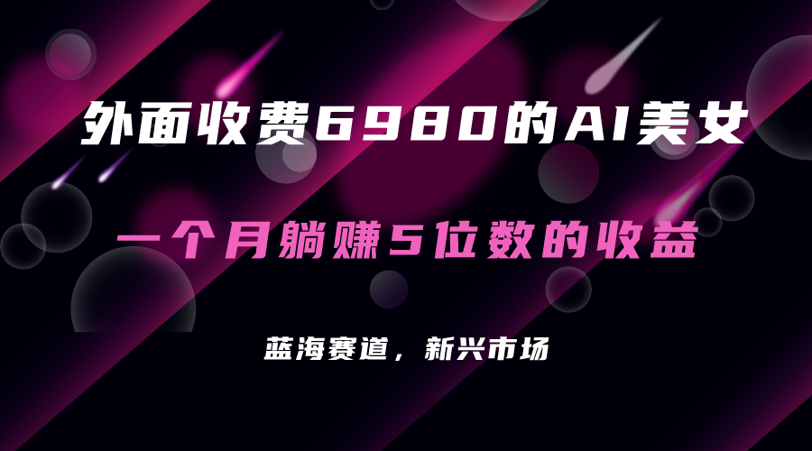 【副业项目7354期】外面收费6980的AI美女项目！每月躺赚5位数收益（教程+素材+工具）-E创连盟