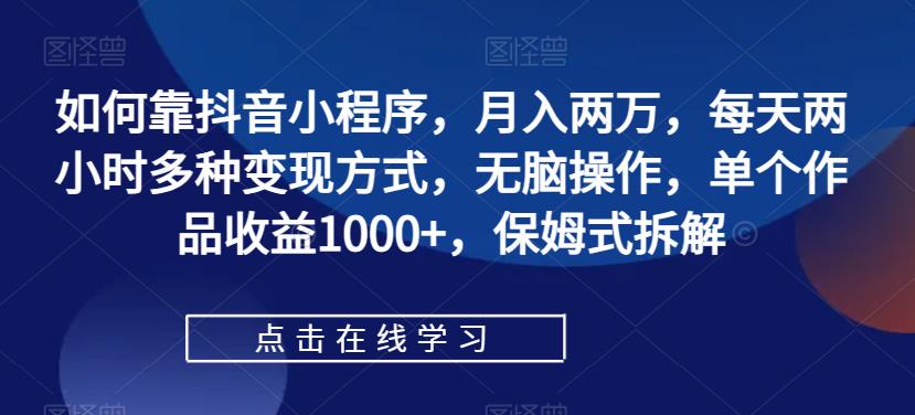 【副业项目7364期】如何靠抖音小程序，月入两万，每天两小时多种变现方式，无脑操作，单个作品收益1000+-E创连盟
