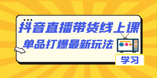 【副业项目7399期】抖音·直播带货线上课，单品打爆最新玩法（12节课）-E创连盟