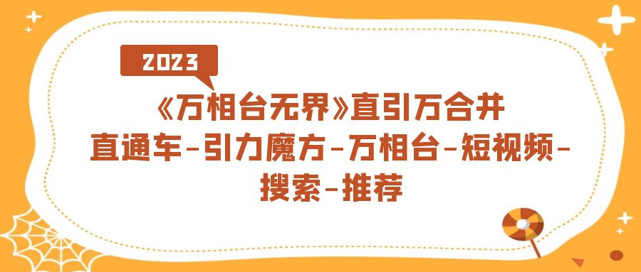 【副业项目7421期】《万相台-无界》直引万合并，直通车-引力魔方-万相台-短视频-搜索-推荐-E创连盟