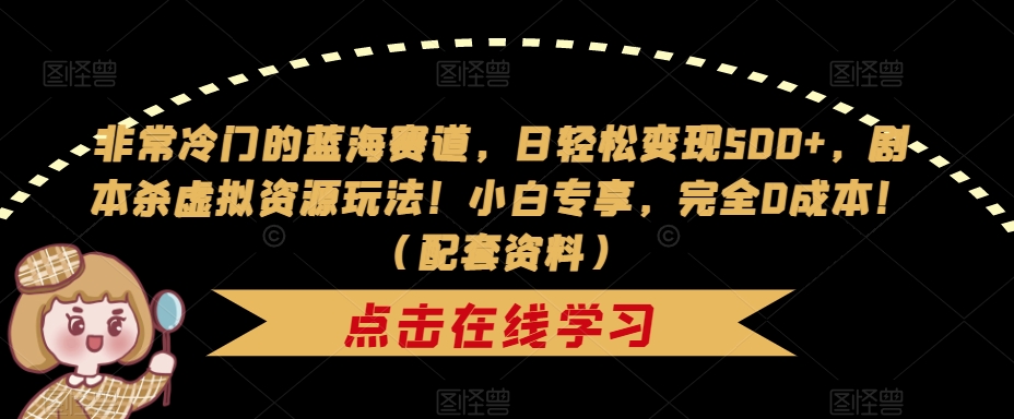 【副业项目7439期】非常冷门的蓝海赛道，日轻松变现500+，剧本杀虚拟资源玩法！小白专享，完全0成本！（配套资料）-E创连盟