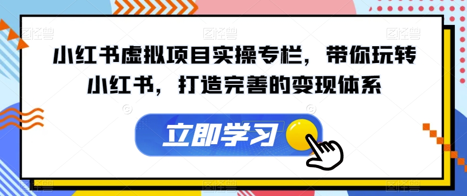 【副业项目7440期】小红书虚拟项目实操专栏，带你玩转小红书，打造完善的变现体系-E创连盟