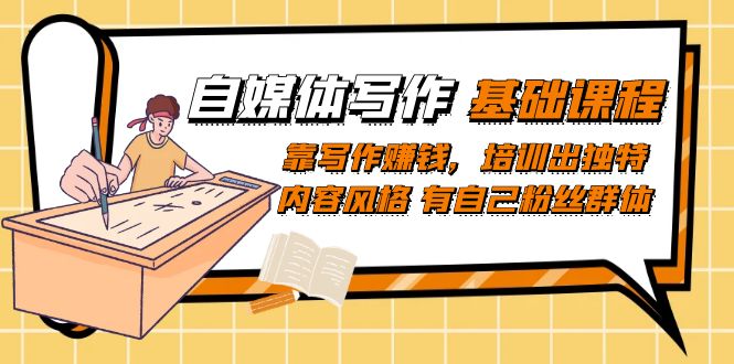【副业项目7460期】自媒体写作-基础课程：靠写作赚钱，培训出独特内容风格 有自己粉丝群体-E创连盟