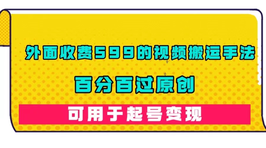 【副业项目7463期】外面收费599的视频搬运手法，百分百过原创，可用起号变现-E创连盟