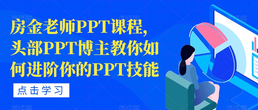 【副业项目7489期】房金老师PPT课程，头部PPT博主教你如何进阶你的PPT技能-E创连盟