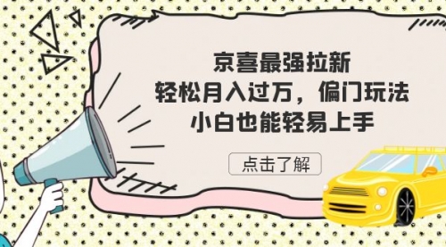 【副业项目7193期】京喜最强拉新，轻松月入过万，偏门玩法，小白也能轻易上手-E创连盟