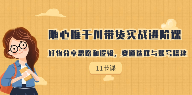 【副业项目7220期】随心推千川带货实战进阶课，好物分享思路和逻辑-E创连盟