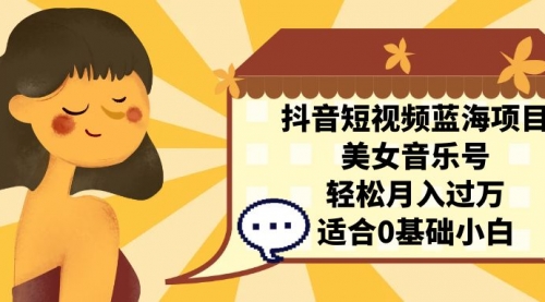 【副业项目7232期】抖音短视频蓝海项目，美女音乐号，轻松月入过万-E创连盟