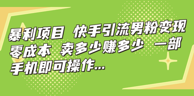 【副业项目7247期】快手引流男粉变现，零成本，卖多少赚多少-E创连盟