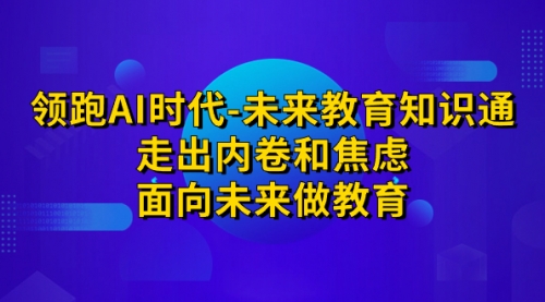 【副业项目7289期】领跑·AI时代-未来教育·知识通：走出内卷和焦虑-E创连盟
