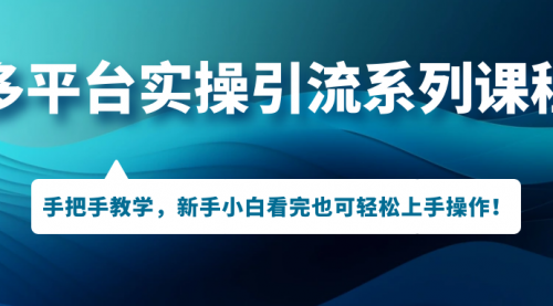 【副业项目7293期】多平台实操引流系列课程，手把手教学，新手小白看完也可轻松上手引流操作！-E创连盟