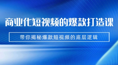 【副业项目7304期】商业化短视频的爆款打造课：手把手带你揭秘爆款短视频的底层逻辑（9节课）-E创连盟