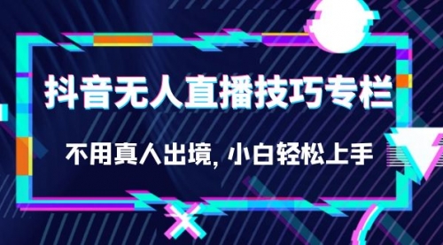 【副业项目7306期】抖音无人直播技巧专栏，不用真人出境，小白轻松上手（27节）-E创连盟