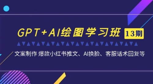 【副业项目7307期】GPT+AI绘图学习班【13期更新】 文案制作 爆款小红书推文、AI换脸、客服话术-E创连盟