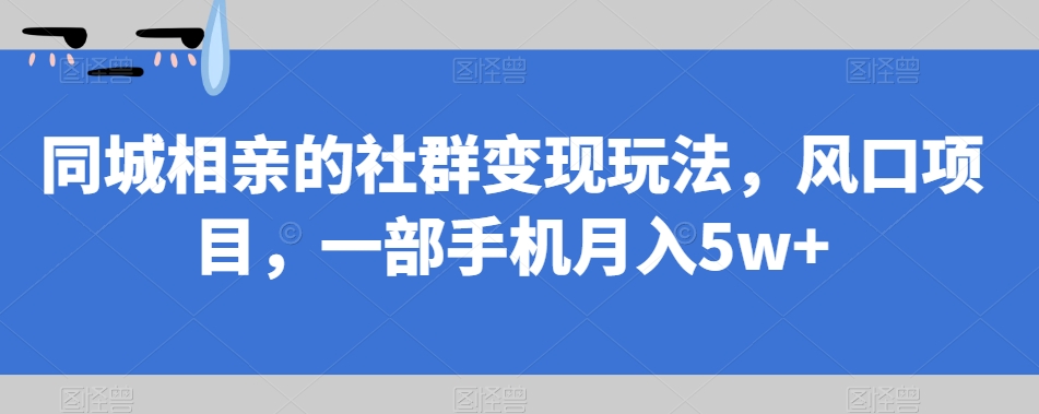 【副业项目7512期】同城相亲的社群变现玩法，风口项目，一部手机月入5w+【揭秘】-E创连盟