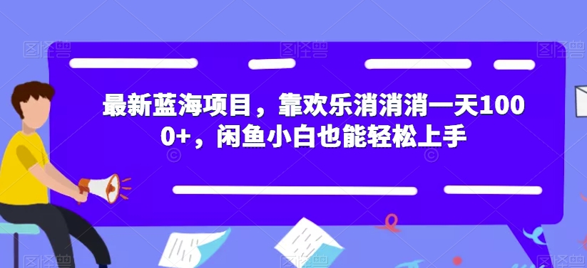【副业项目7525期】最新蓝海项目，靠欢乐消消消一天1000+，闲鱼小白也能轻松上手【揭秘】-E创连盟