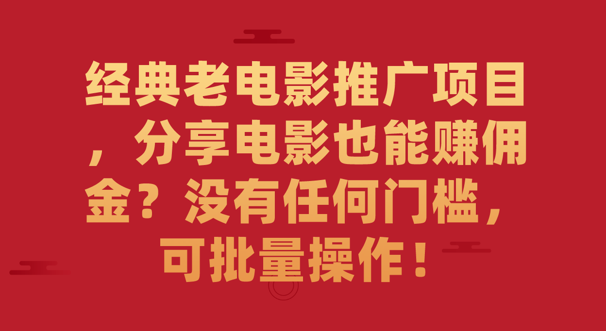 【副业项目7530期】经典老电影推广项目，分享电影也能赚佣金？没有任何门槛，可批量操作！-E创连盟