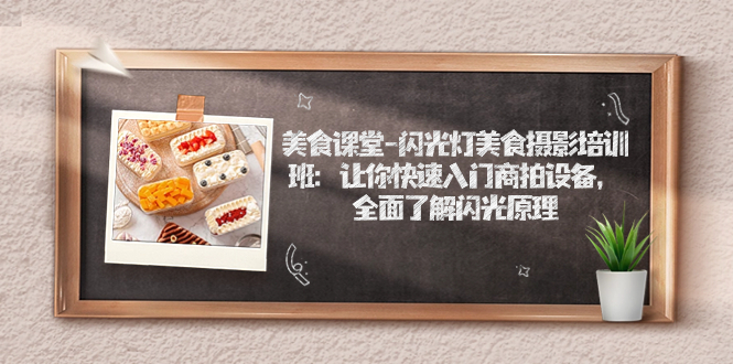 【副业项目7531期】美食课堂-闪光灯美食摄影培训班：让你快速入门商拍设备，全面了解闪光原理-E创连盟
