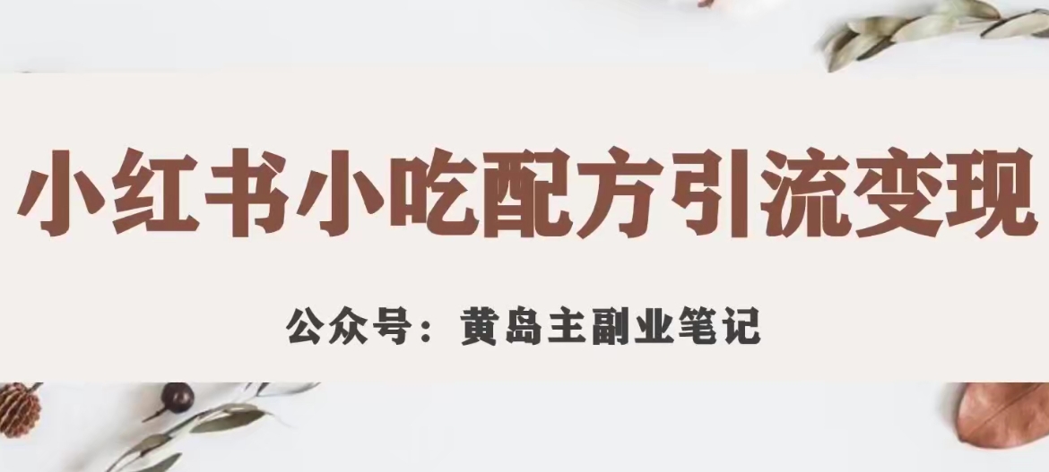 【副业项目7594期】黄岛主·小红书小吃配方引流变现项目，花988买来拆解成视频版课程分享-E创连盟