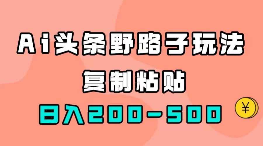 【副业项目7616期】AI头条野路子玩法，只需复制粘贴，日入200-500+-E创连盟