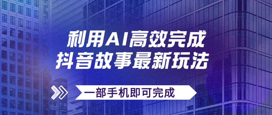 【副业项目7884期】抖音故事最新玩法，通过AI一键生成文案和视频，日收入500+一部手机即可完成-E创连盟