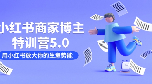 【副业项目7627期】小红书商家-博主特训营5.0，用小红书放大你的生意势能（19节课+资料）-E创连盟