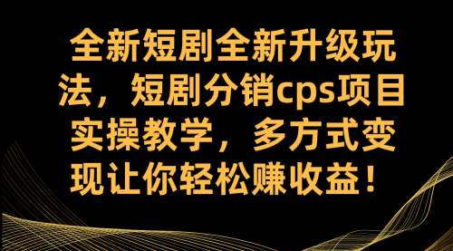 【副业项目7721期】全新短剧全新升级玩法，短剧分销cps项目实操教学 多方式变现让你轻松赚收益-E创连盟