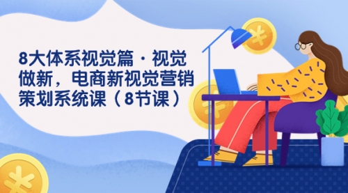 【副业项目7859期】8大体系视觉篇·视觉做新，电商新视觉营销策划系统课（8节课）-E创连盟