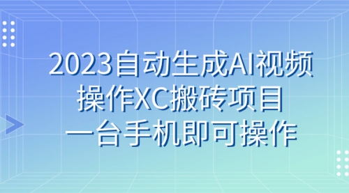 【副业 项目7893期】2023自动生成AI视频操作XC搬砖项目，一台手机即可操作-E创连盟