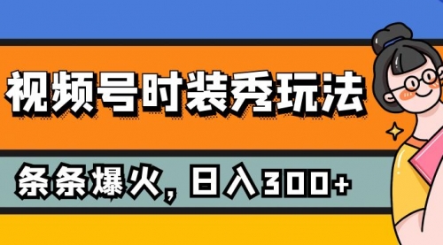 【副业项目7951期】视频号时装秀玩法，条条流量2W+，保姆级教学，每天5分钟收入300+-E创连盟