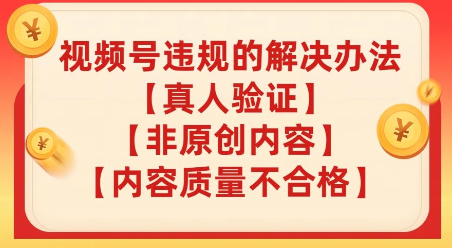 【副业项目8057期】视频号【真人验证】【内容质量不合格】【非原创内容】的违规解决办法【揭秘】-E创连盟