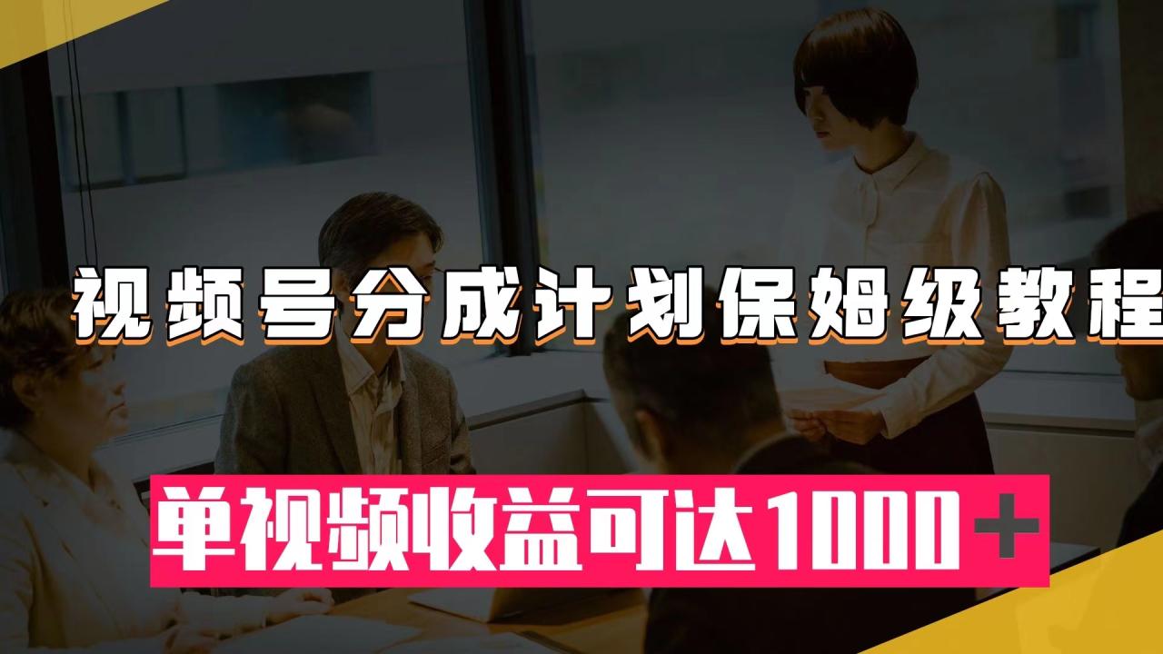 【副业项目8031期】视频号分成计划保姆级教程：从开通收益到作品制作，单视频收益可达1000＋-E创连盟
