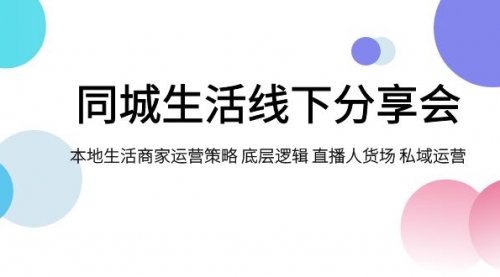 【副业项目8014期】同城生活线下分享会，本地生活商家运营策略 底层逻辑 直播人货场 私域运营-E创连盟