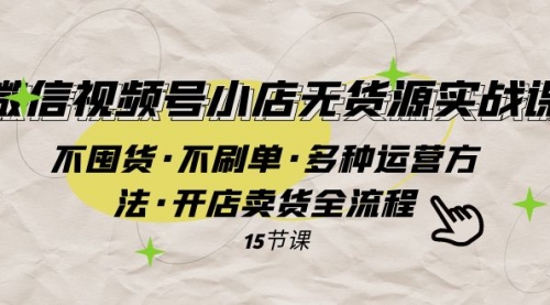【副业项目8078期】微信视频号小店无货源实战 不囤货·不刷单·多种运营方法·开店卖货全流程-E创连盟