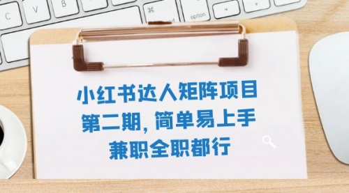 【副业项目8085期】小红书达人矩阵项目第二期，简单易上手，兼职全职都行（11节课）-E创连盟