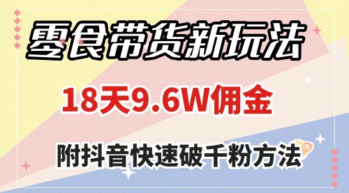 【副业项目8145期】零食带货新玩法，18天9.6w佣金，几分钟一个作品（附快速破千粉方法）-E创连盟