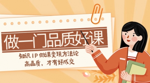 【副业项目8176期】如何做一门·品质好课，知识IP做课变现方法论，高品质，才有好成交-E创连盟