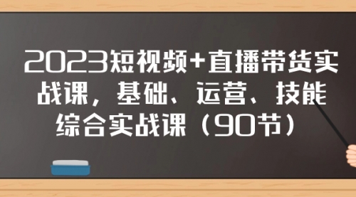 【副业项目8177期】2023短视频+直播带货实战课，基础、运营、技能综合实操课（90节）-E创连盟