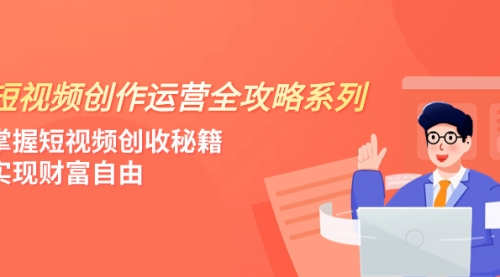 【副业项目8178期】短视频创作运营-全攻略系列，掌握短视频创收秘籍，实现财富自由（4节课）-E创连盟
