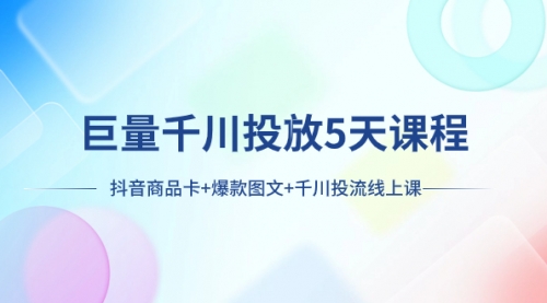 【副业项目8224期】巨量千川投放5天课程：抖音商品卡+爆款图文+千川投流线上课-E创连盟