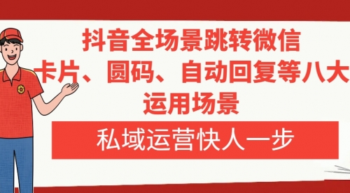 【副业项目8265期】抖音全场景跳转微信，卡片/圆码/自动回复等八大运用场景，私域运营快人一步-E创连盟