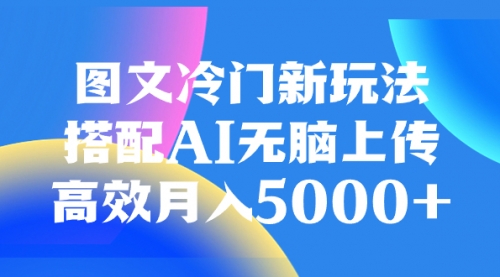 【副业项目8324期】图文冷门新玩法，搭配AI无脑上传，高效月入5000+-E创连盟