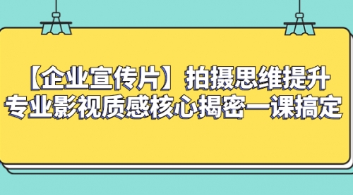 【副业项目8400期】如何拍出高大上的企业宣传片，一课搞定-E创连盟