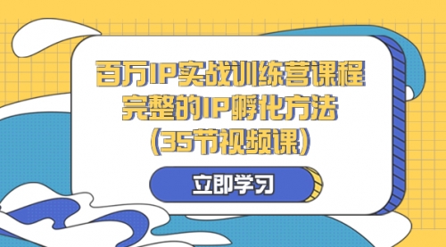 【副业项目8430期】百万IP实战训练营课程，完整的IP孵化方法（35节视频课）-E创连盟