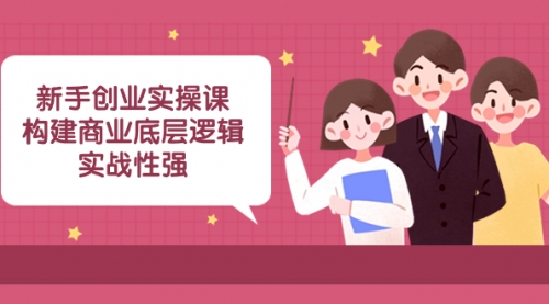 【副业项目8453期】新手创业实操课：构建商业底层逻辑，实战性强-E创连盟