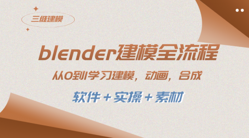 【副业项目8455期】blender建模全流程 从0到1学习建模 动画 渲染 剪辑 合成(软件＋实操＋素材)-E创连盟